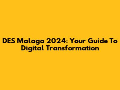 DES Malaga 2024: Your Guide To Digital Transformation