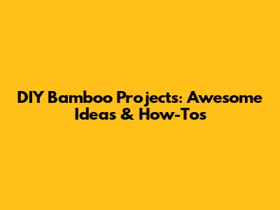 DIY Bamboo Projects: Awesome Ideas & How-Tos
