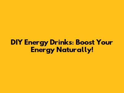 DIY Energy Drinks: Boost Your Energy Naturally!