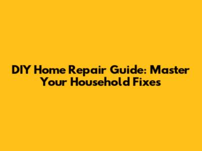 DIY Home Repair Guide: Master Your Household Fixes
