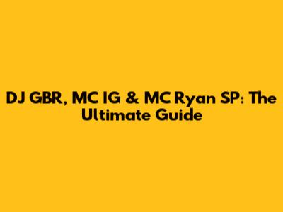 DJ GBR, MC IG & MC Ryan SP: The Ultimate Guide
