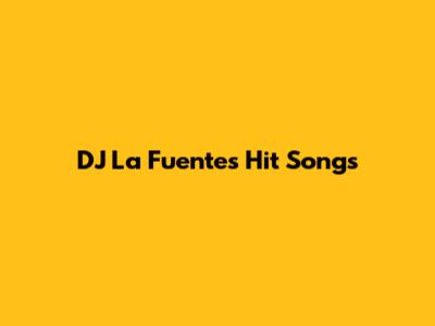 DJ La Fuente's Hit Songs