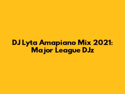 DJ Lyta Amapiano Mix 2021: Major League DJz