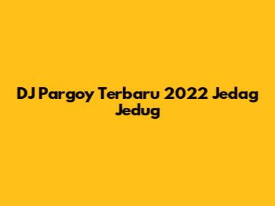 DJ Pargoy Terbaru 2022 Jedag Jedug