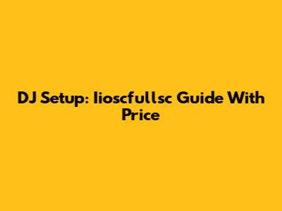 DJ Setup: Iioscfullsc Guide With Price