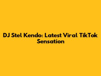 DJ Stel Kendo: Latest Viral TikTok Sensation