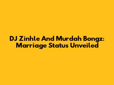 DJ Zinhle And Murdah Bongz: Marriage Status Unveiled