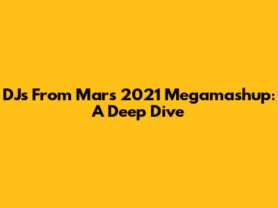 DJs From Mars 2021 Megamashup: A Deep Dive