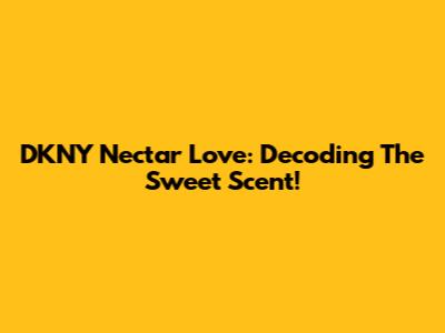 DKNY Nectar Love: Decoding The Sweet Scent!