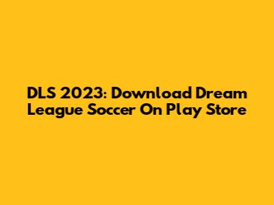 DLS 2023: Download Dream League Soccer On Play Store