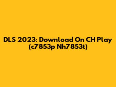 DLS 2023: Download On CH Play (c7853p Nh7853t)