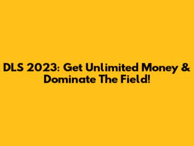 DLS 2023: Get Unlimited Money & Dominate The Field!
