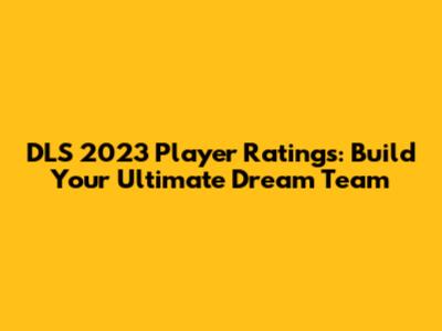 DLS 2023 Player Ratings: Build Your Ultimate Dream Team
