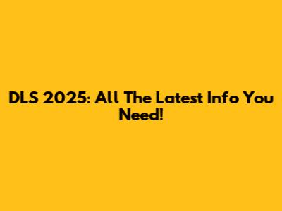 DLS 2025: All The Latest Info You Need!