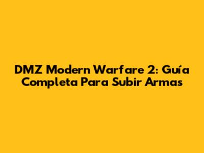 DMZ Modern Warfare 2: Guía Completa Para Subir Armas