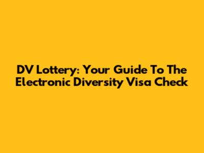 DV Lottery: Your Guide To The Electronic Diversity Visa Check