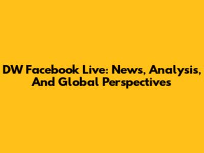 DW Facebook Live: News, Analysis, And Global Perspectives