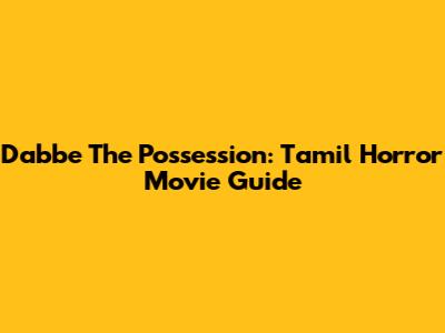 Dabbe The Possession: Tamil Horror Movie Guide