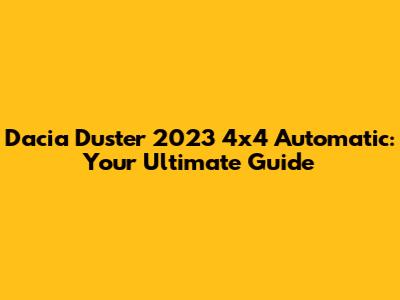 Dacia Duster 2023 4x4 Automatic: Your Ultimate Guide