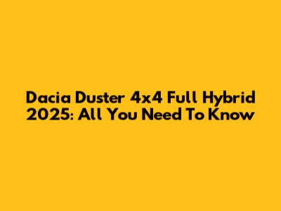 Dacia Duster 4x4 Full Hybrid 2025: All You Need To Know