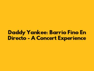 Daddy Yankee: Barrio Fino En Directo - A Concert Experience