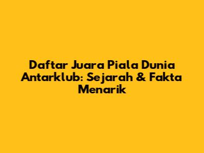 Daftar Juara Piala Dunia Antarklub: Sejarah & Fakta Menarik