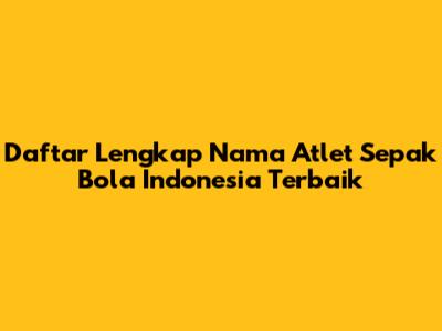 Daftar Lengkap Nama Atlet Sepak Bola Indonesia Terbaik