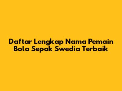 Daftar Lengkap Nama Pemain Bola Sepak Swedia Terbaik