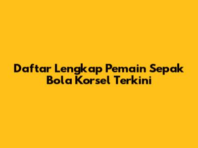 Daftar Lengkap Pemain Sepak Bola Korsel Terkini