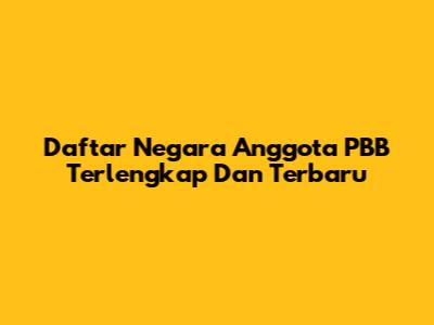 Daftar Negara Anggota PBB Terlengkap Dan Terbaru