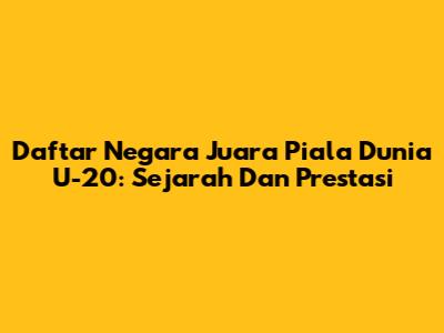 Daftar Negara Juara Piala Dunia U-20: Sejarah Dan Prestasi