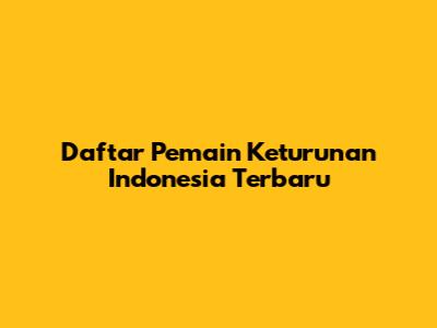 Daftar Pemain Keturunan Indonesia Terbaru
