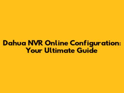 Dahua NVR Online Configuration: Your Ultimate Guide