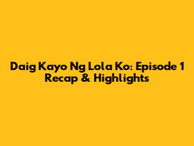 Daig Kayo Ng Lola Ko: Episode 1 Recap & Highlights