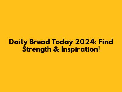 Daily Bread Today 2024: Find Strength & Inspiration!