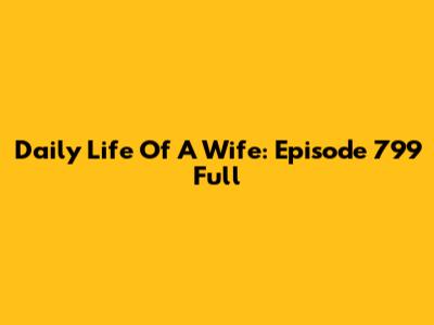 Daily Life Of A Wife: Episode 799 Full