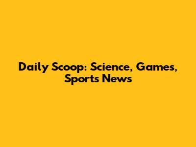 Daily Scoop: Science, Games, Sports News