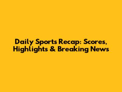 Daily Sports Recap: Scores, Highlights & Breaking News
