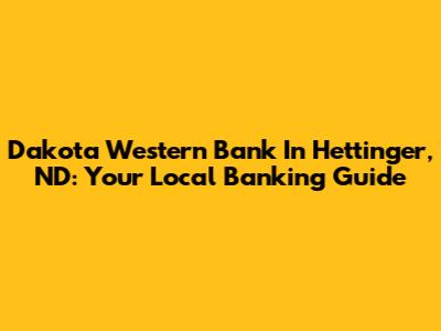 Dakota Western Bank In Hettinger, ND: Your Local Banking Guide