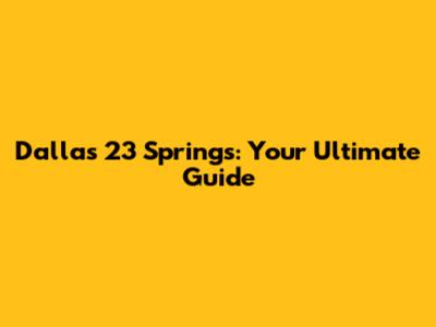 Dallas 23 Springs: Your Ultimate Guide