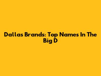 Dallas Brands: Top Names In The Big D