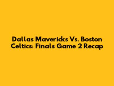 Dallas Mavericks Vs. Boston Celtics: Finals Game 2 Recap