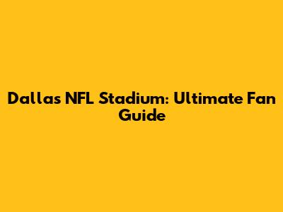 Dallas NFL Stadium: Ultimate Fan Guide