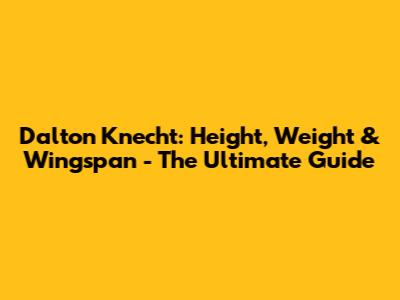 Dalton Knecht: Height, Weight & Wingspan - The Ultimate Guide