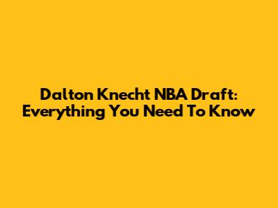 Dalton Knecht NBA Draft: Everything You Need To Know