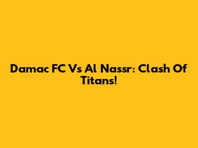 Damac FC Vs Al Nassr: Clash Of Titans!