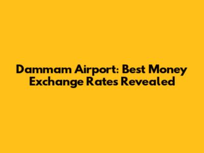 Dammam Airport: Best Money Exchange Rates Revealed