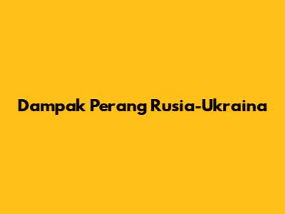 Dampak Perang Rusia-Ukraina
