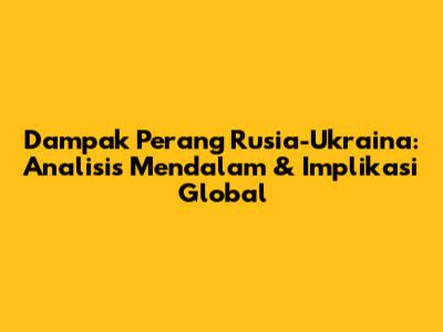 Dampak Perang Rusia-Ukraina: Analisis Mendalam & Implikasi Global