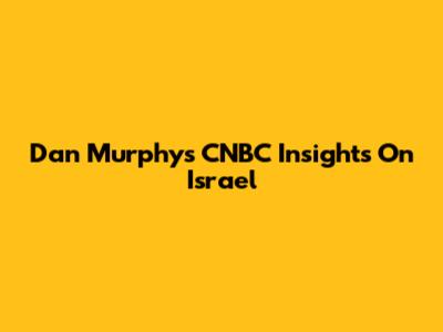 Dan Murphy's CNBC Insights On Israel